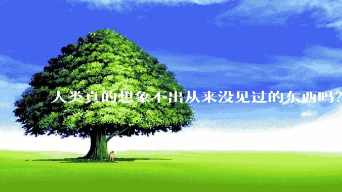 人类真的想象不出从来没见过的东西吗?