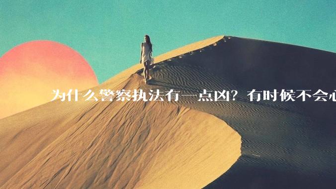 为什么警察执法有一点凶?有时候不会心平气和?