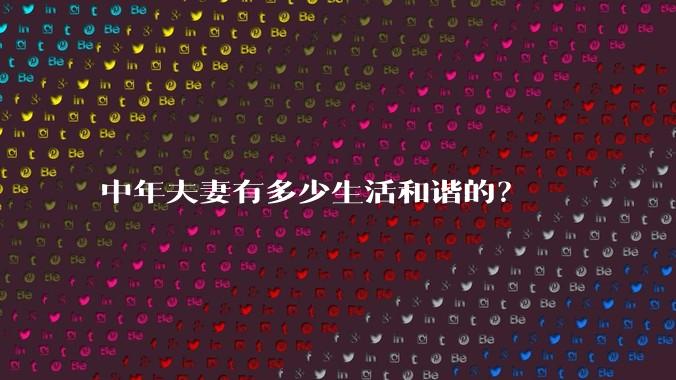 中年夫妻有多少生活和谐的?