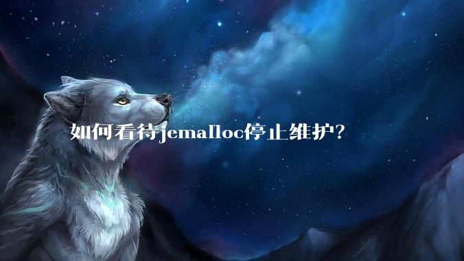 如何看待jemalloc停止维护?