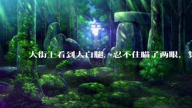 大街上看到大白腿,忍不住瞄了两眼,算不算不尊重女性?