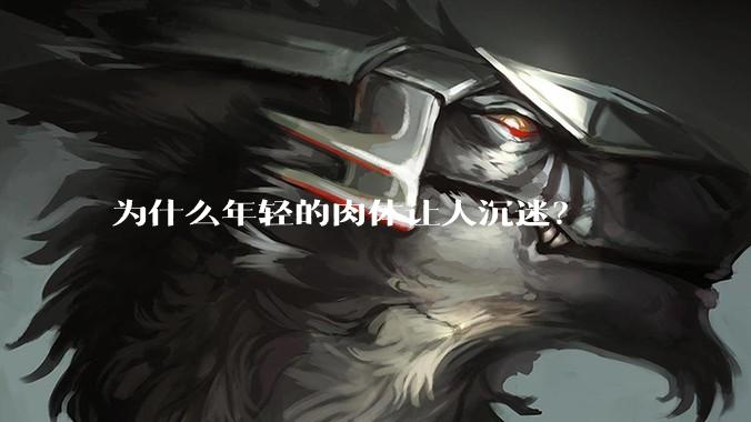 为什么年轻的肉体让人沉迷?