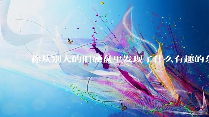 你从别人的旧硬盘里发现了什么有趣的东西?