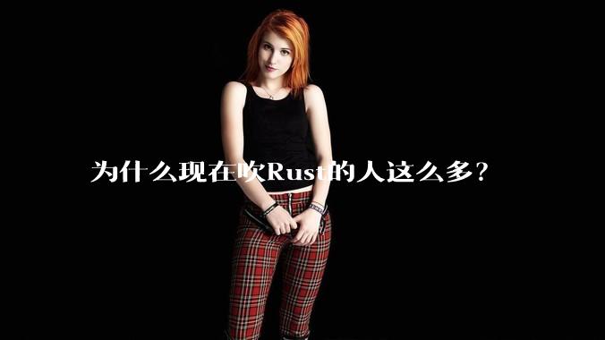 为什么现在吹Rust的人这么多?