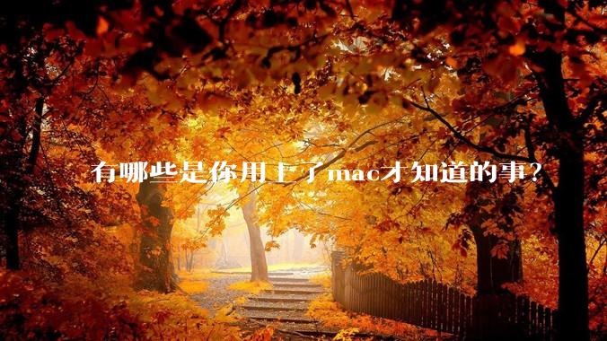 有哪些是你用上了mac才知道的事?