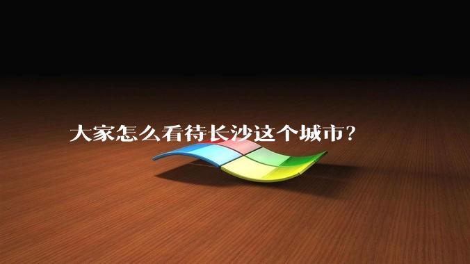 大家怎么看待长沙这个城市?