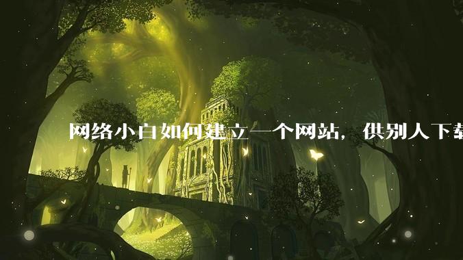 网络小白如何建立一个网站,供别人下载文件(主要是PDF和MP3)?
