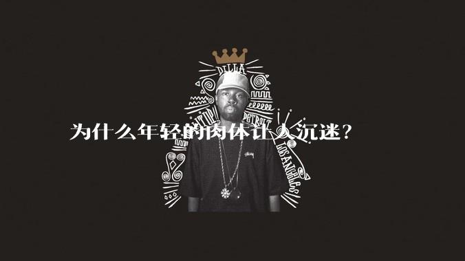 为什么年轻的肉体让人沉迷?
