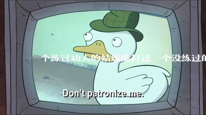 一个练过功夫的姑娘能打过一个没练过的男人吗?