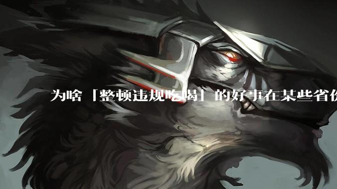为啥「整顿违规吃喝」的好事在某些省份落实成了「吃饭违规」?这会对当地的餐饮行业造成影响吗?