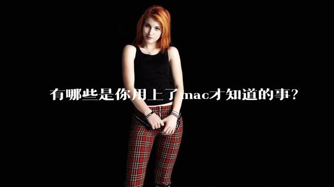 有哪些是你用上了mac才知道的事?