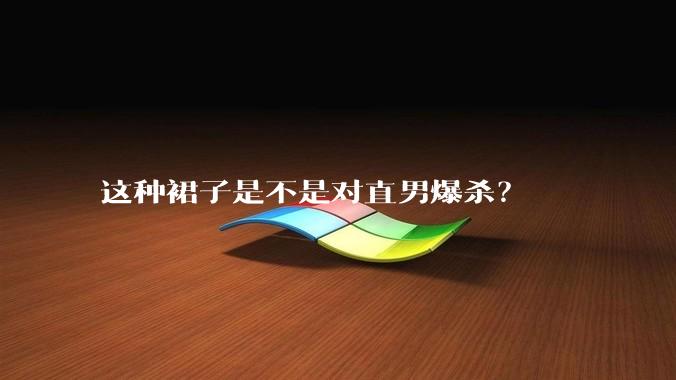 这种裙子是不是对直男爆杀?