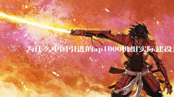 为什么中国引进的ap1000机组实际建设周期远比当初预计的长的多?这是否严重耽误了中国核电的发展?