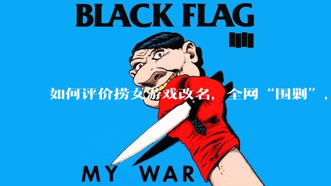 如何评价捞女游戏改名,全网“围剿”,以及导演b站账号被封这件事?