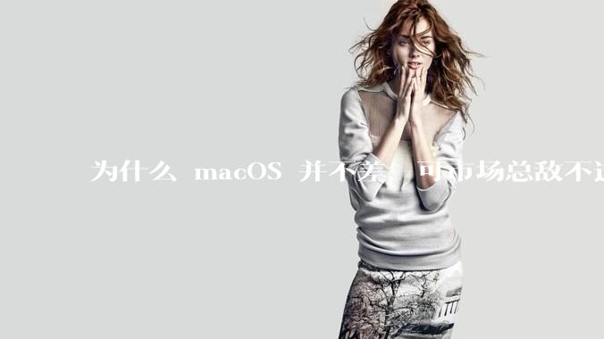 为什么 macOS 并不差,可市场总敌不过 Windows?