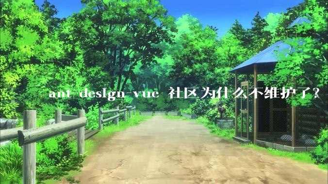 ant-design-vue 社区为什么不维护了?