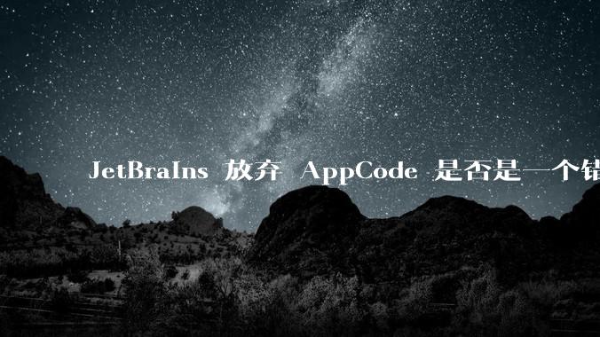 JetBrains 放弃 AppCode 是否是一个错误决定?