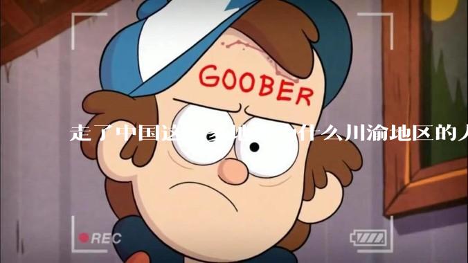 走了中国这么多地方为什么川渝地区的人让人感觉最舒服?