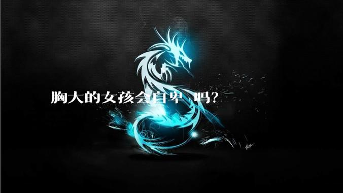 胸大的女孩会自卑 吗?