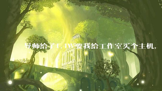 导师给了1.4W要我给工作室买个主机,是整机还是自己配?